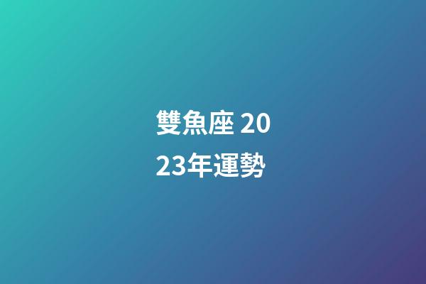 雙魚座 2023年運勢-第1張-星座運勢-玄機派